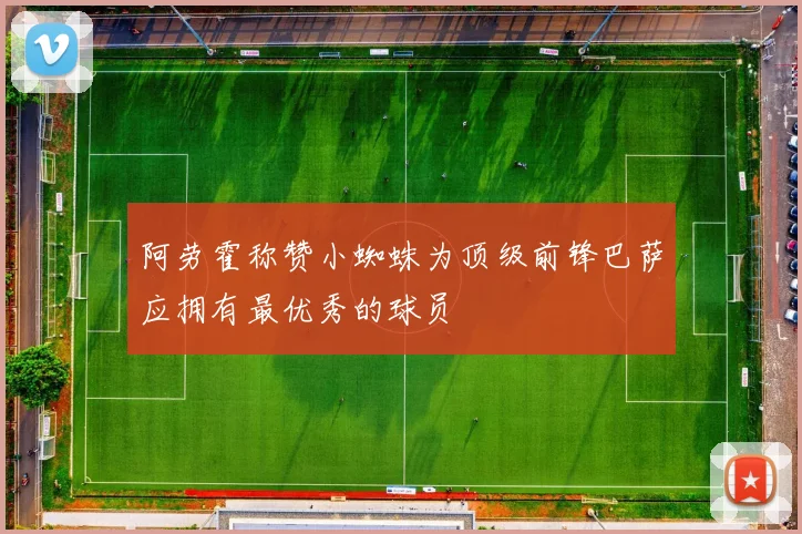 阿劳霍称赞小蜘蛛为顶级前锋巴萨应拥有最优秀的球员