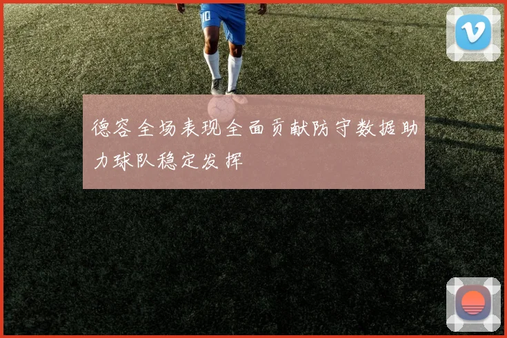 德容全场表现全面贡献防守数据助力球队稳定发挥