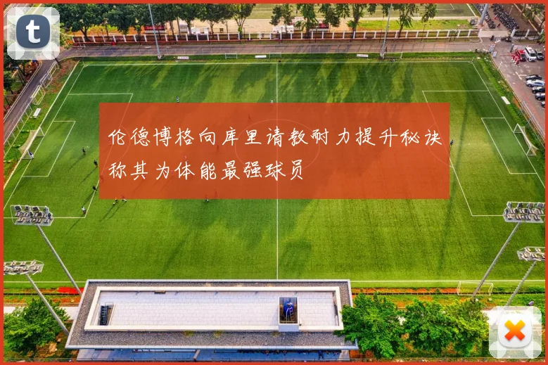 伦德博格向库里请教耐力提升秘诀称其为体能最强球员