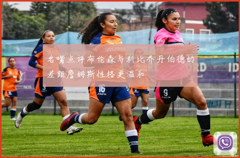 名嘴点评布伦森与科比乔丹伯德的差距詹姆斯性格更温和
