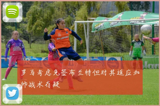 罗马考虑免签布兰特但对其适应加帅战术存疑