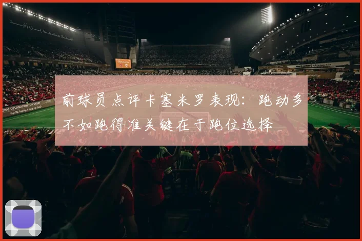 前球员点评卡塞米罗表现：跑动多不如跑得准关键在于跑位选择
