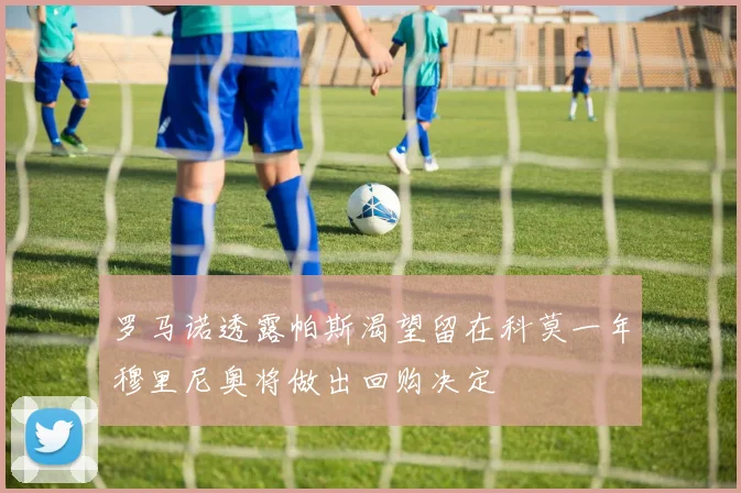 罗马诺透露帕斯渴望留在科莫一年穆里尼奥将做出回购决定