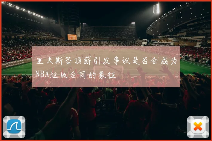 里夫斯签顶薪引发争议是否会成为NBA垃圾合同的象征